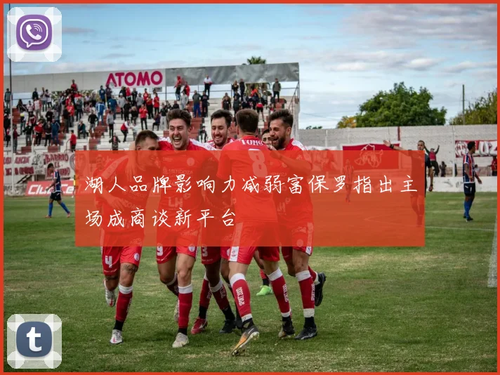 湖人品牌影响力减弱富保罗指出主场成商谈新平台