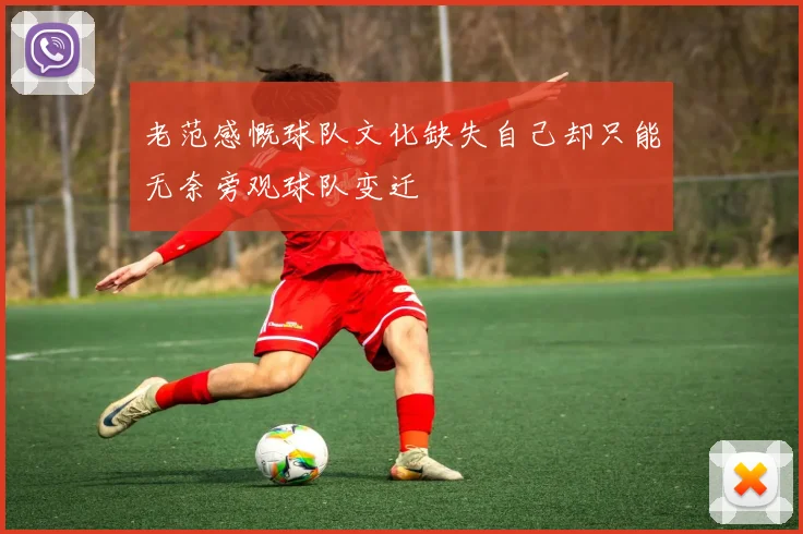 老范感慨球队文化缺失自己却只能无奈旁观球队变迁