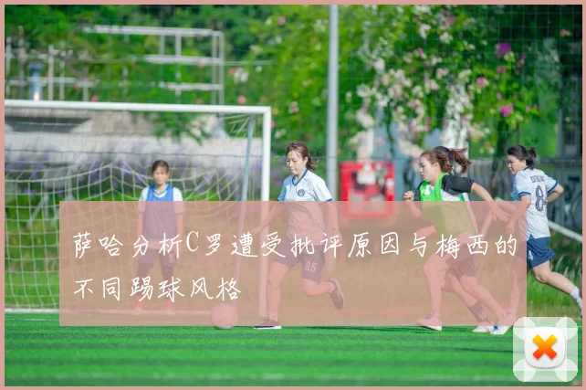 萨哈分析C罗遭受批评原因与梅西的不同踢球风格
