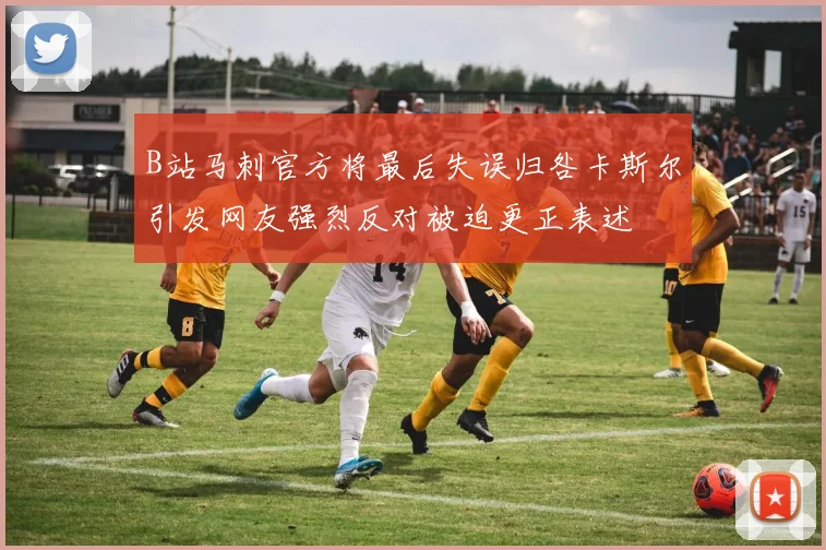 B站马刺官方将最后失误归咎卡斯尔引发网友强烈反对被迫更正表述