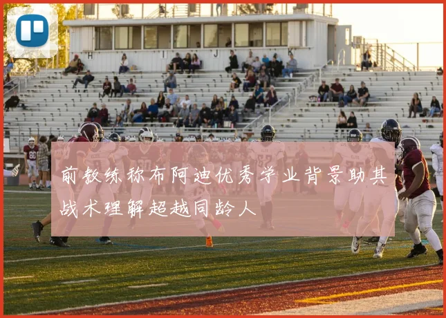 前教练称布阿迪优秀学业背景助其战术理解超越同龄人