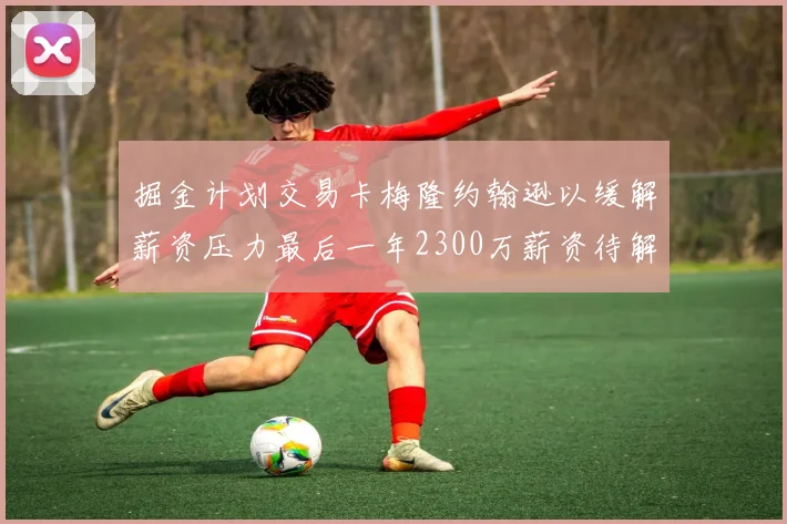 掘金计划交易卡梅隆约翰逊以缓解薪资压力最后一年2300万薪资待解