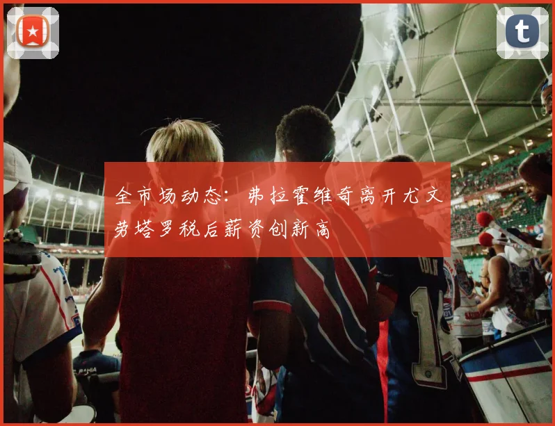 全市场动态：弗拉霍维奇离开尤文劳塔罗税后薪资创新高