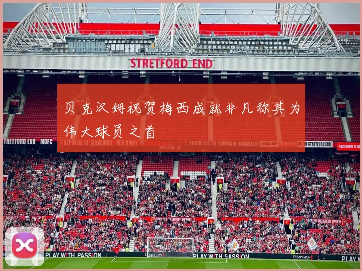 贝克汉姆祝贺梅西成就非凡称其为伟大球员之首