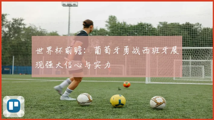 世界杯前瞻：葡萄牙勇战西班牙展现强大信心与实力