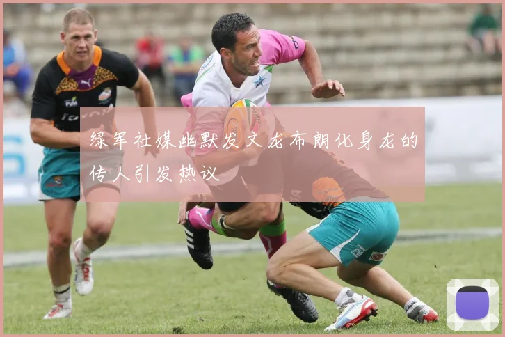 绿军社媒幽默发文龙布朗化身龙的传人引发热议